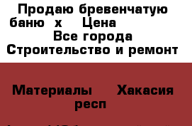 Продаю бревенчатую баню 8х4 › Цена ­ 100 000 - Все города Строительство и ремонт » Материалы   . Хакасия респ.